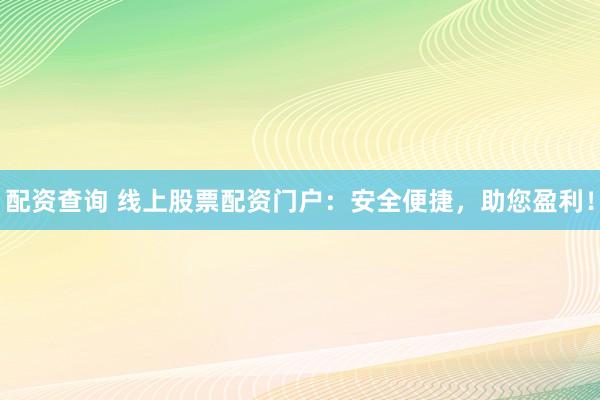 配资查询 线上股票配资门户：安全便捷，助您盈利！