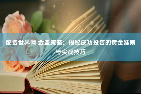 配资世界网 金夆策略：揭秘成功投资的黄金准则与实战技巧