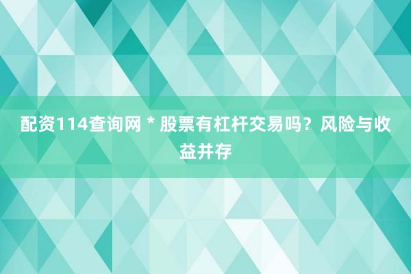 配资114查询网 * 股票有杠杆交易吗？风险与收益并存
