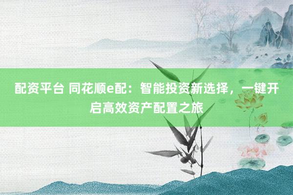 配资平台 同花顺e配：智能投资新选择，一键开启高效资产配置之旅
