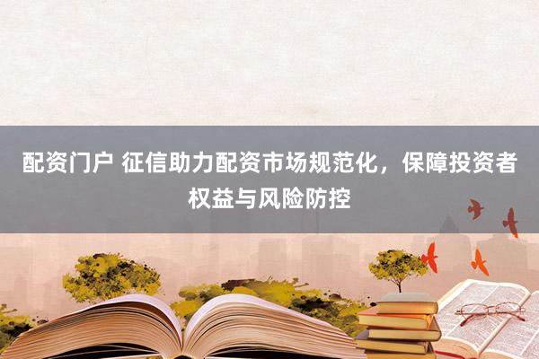配资门户 征信助力配资市场规范化，保障投资者权益与风险防控