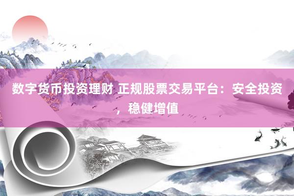 数字货币投资理财 正规股票交易平台：安全投资，稳健增值