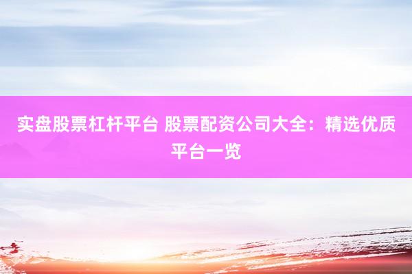实盘股票杠杆平台 股票配资公司大全：精选优质平台一览