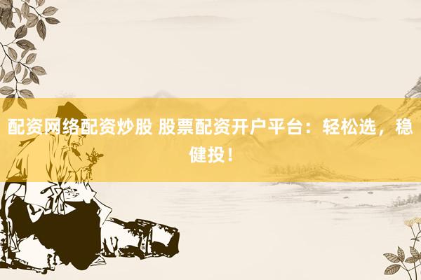 配资网络配资炒股 股票配资开户平台：轻松选，稳健投！