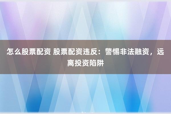 怎么股票配资 股票配资违反：警惕非法融资，远离投资陷阱