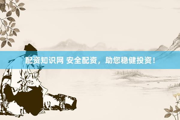 配资知识网 安全配资，助您稳健投资！