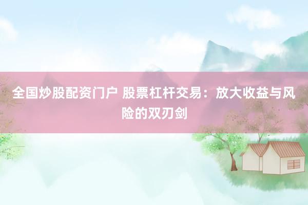 全国炒股配资门户 股票杠杆交易：放大收益与风险的双刃剑