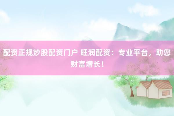 配资正规炒股配资门户 旺润配资：专业平台，助您财富增长！