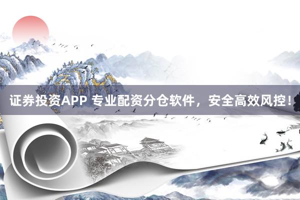 证券投资APP 专业配资分仓软件，安全高效风控！