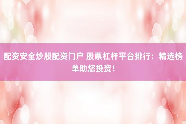 配资安全炒股配资门户 股票杠杆平台排行：精选榜单助您投资！
