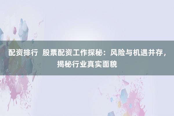 配资排行  股票配资工作探秘：风险与机遇并存，揭秘行业真实面貌