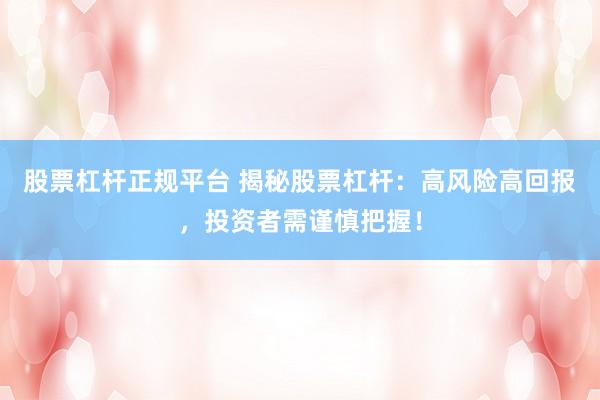 股票杠杆正规平台 揭秘股票杠杆：高风险高回报，投资者需谨慎把握！