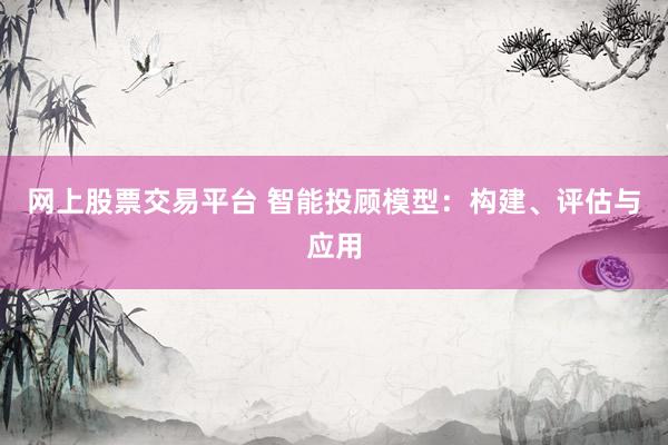 网上股票交易平台 智能投顾模型：构建、评估与应用