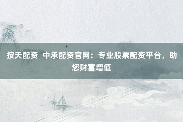 按天配资  中承配资官网：专业股票配资平台，助您财富增值