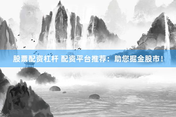 股票配资杠杆 配资平台推荐：助您掘金股市！