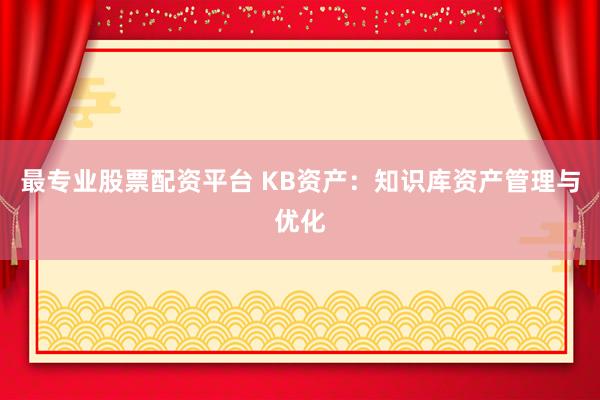 最专业股票配资平台 KB资产：知识库资产管理与优化