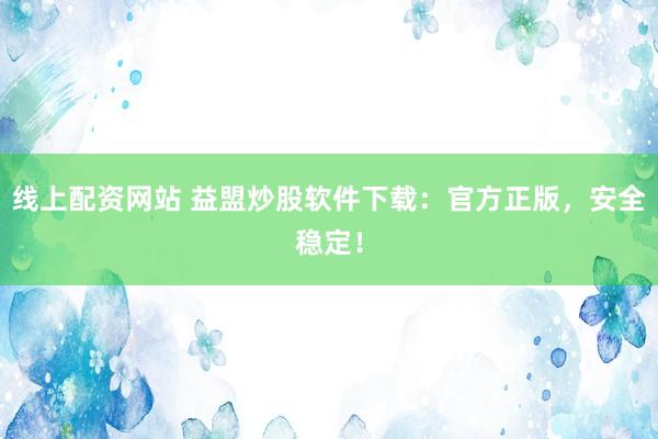 线上配资网站 益盟炒股软件下载：官方正版，安全稳定！
