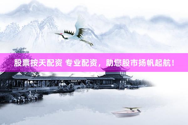 股票按天配资 专业配资，助您股市扬帆起航！