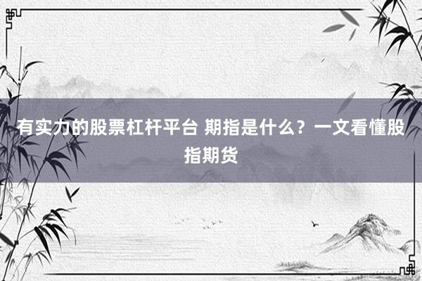 有实力的股票杠杆平台 期指是什么？一文看懂股指期货