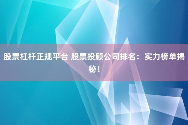 股票杠杆正规平台 股票投顾公司排名：实力榜单揭秘！