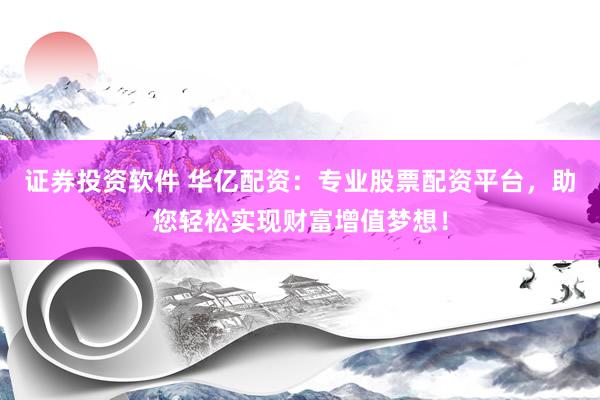 证券投资软件 华亿配资：专业股票配资平台，助您轻松实现财富增值梦想！