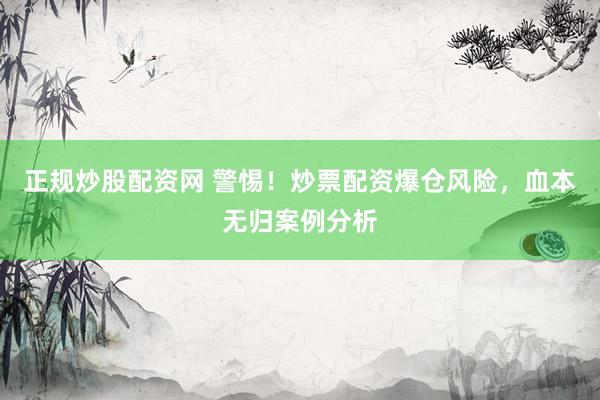 正规炒股配资网 警惕！炒票配资爆仓风险，血本无归案例分析