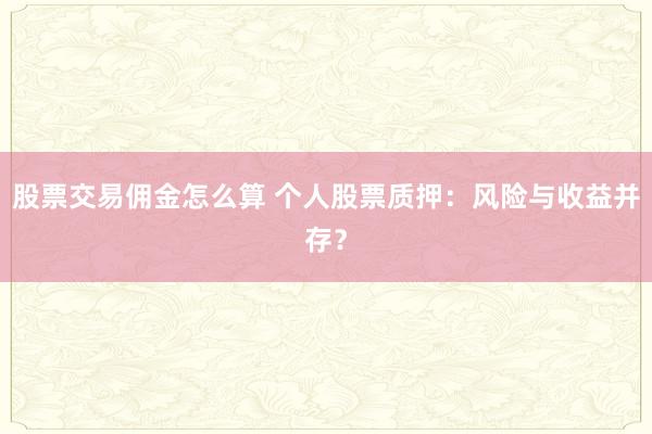 股票交易佣金怎么算 个人股票质押：风险与收益并存？