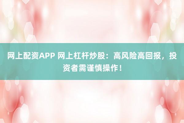网上配资APP 网上杠杆炒股：高风险高回报，投资者需谨慎操作！