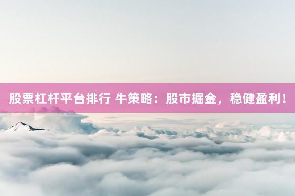 股票杠杆平台排行 牛策略：股市掘金，稳健盈利！