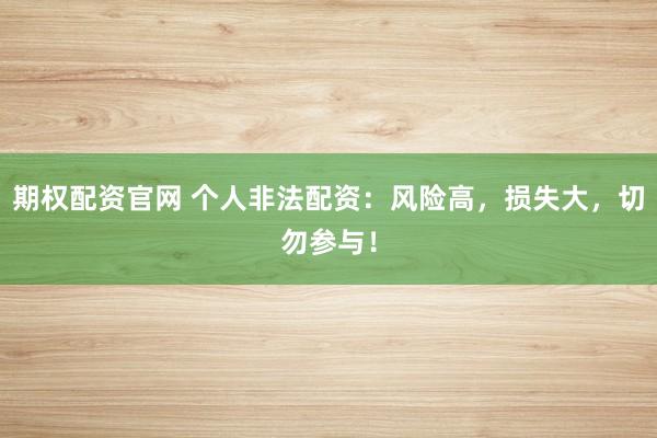 期权配资官网 个人非法配资：风险高，损失大，切勿参与！