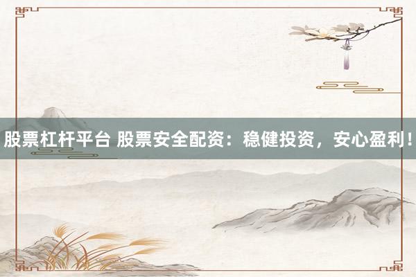 股票杠杆平台 股票安全配资：稳健投资，安心盈利！