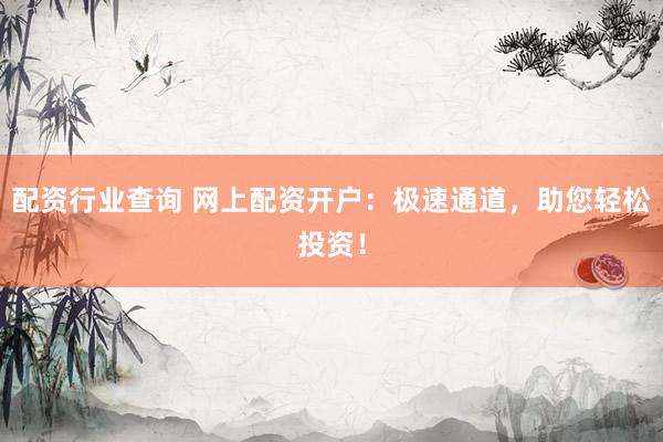 配资行业查询 网上配资开户：极速通道，助您轻松投资！