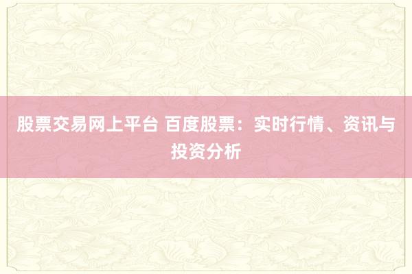 股票交易网上平台 百度股票：实时行情、资讯与投资分析
