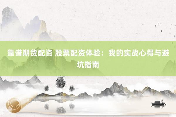 靠谱期货配资 股票配资体验：我的实战心得与避坑指南