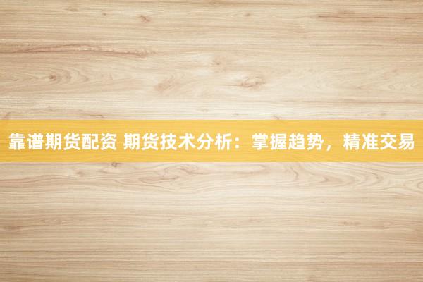 靠谱期货配资 期货技术分析:掌握趋势,精准交易