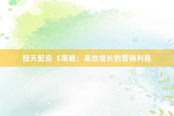 按天配资 E策略:高效增长的营销利器
