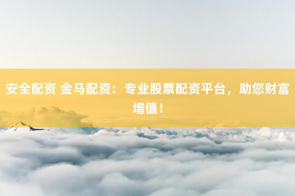 安全配资 金马配资:专业股票配资平台,助您财富增值!