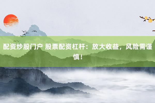 配资炒股门户 股票配资杠杆：放大收益，风险需谨慎！
