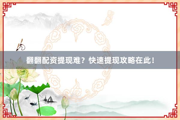 翻翻配资提现难？快速提现攻略在此！