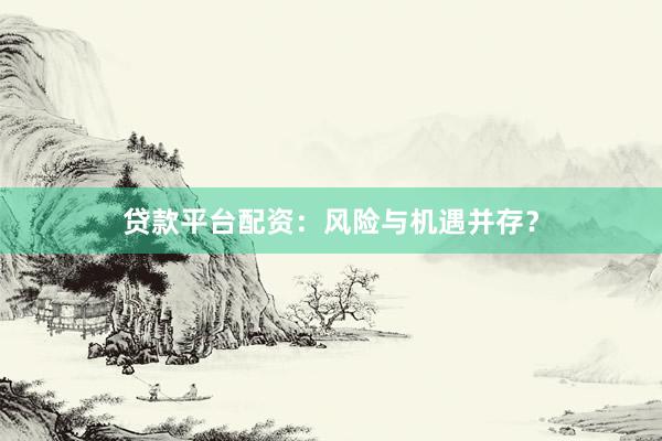 贷款平台配资：风险与机遇并存？
