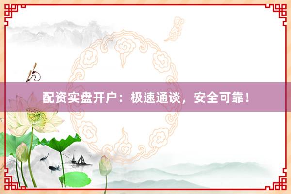 配资实盘开户:极速通谈,安全可靠!