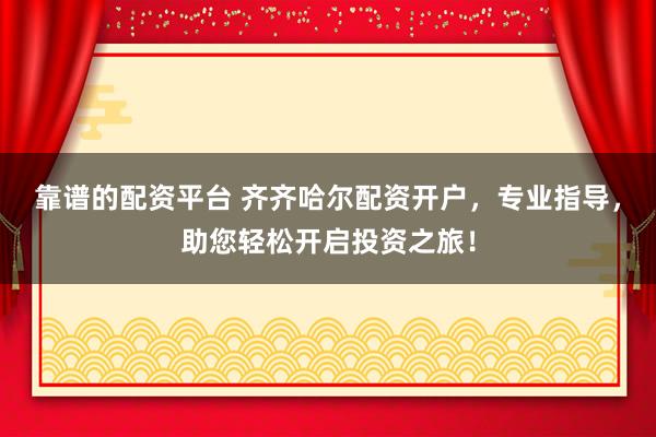 靠谱的配资平台 齐齐哈尔配资开户,专业指导,助您轻松开启投资之旅!
