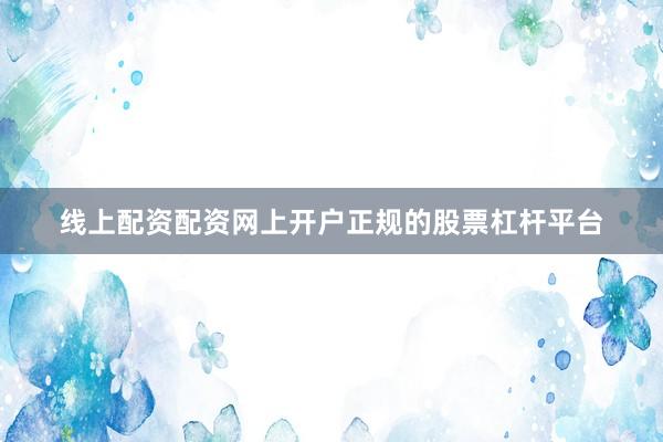 线上配资配资网上开户正规的股票杠杆平台