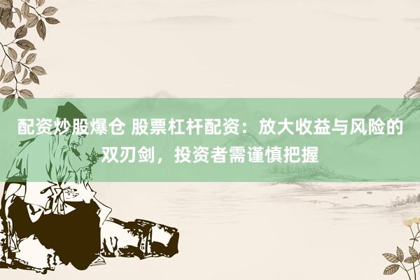 配资炒股爆仓 股票杠杆配资：放大收益与风险的双刃剑，投资者需谨慎把握