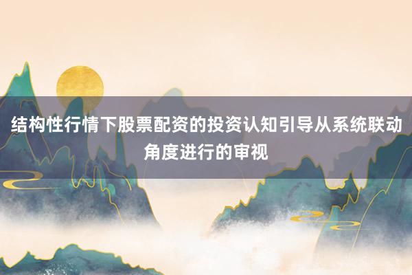 结构性行情下股票配资的投资认知引导从系统联动角度进行的审视