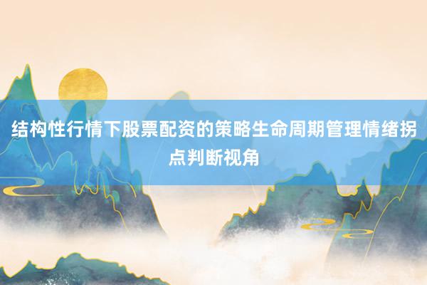 结构性行情下股票配资的策略生命周期管理情绪拐点判断视角