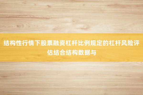 结构性行情下股票融资杠杆比例规定的杠杆风险评估结合结构数据与