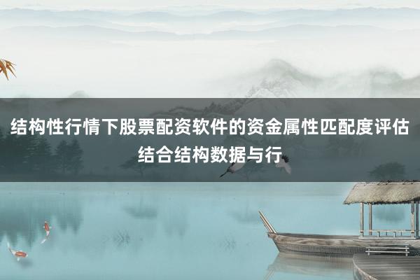 结构性行情下股票配资软件的资金属性匹配度评估结合结构数据与行