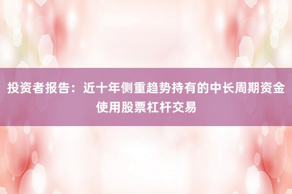 投资者报告:近十年侧重趋势持有的中长周期资金使用股票杠杆交易