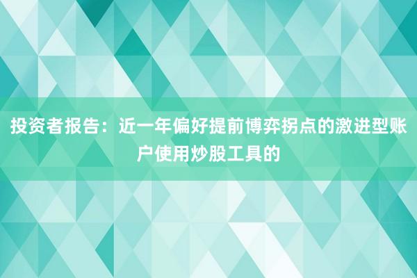 投资者报告：近一年偏好提前博弈拐点的激进型账户使用炒股工具的